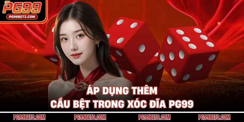 Áp dụng thêm cầu bệt trong Xóc Đĩa PG99