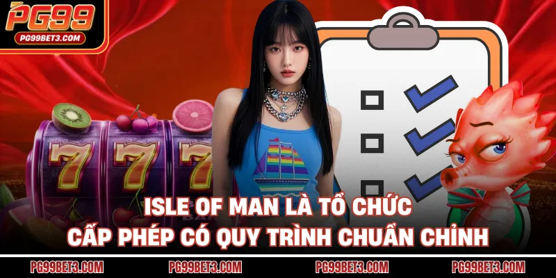 Isle of Man là tổ chức cấp phép có quy trình chuẩn chỉnh