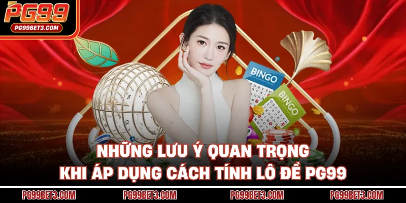 Những lưu ý quan trọng khi áp dụng cách tính lô đề PG99