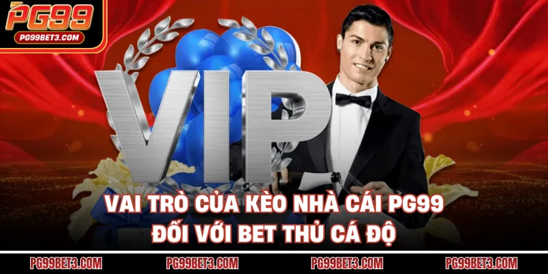 Vai trò của kèo nhà cái PG99 đối với bet thủ cá độ